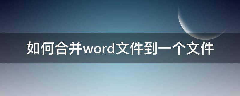 如何合并word文件到一个文件 如何把word合并到一个文件