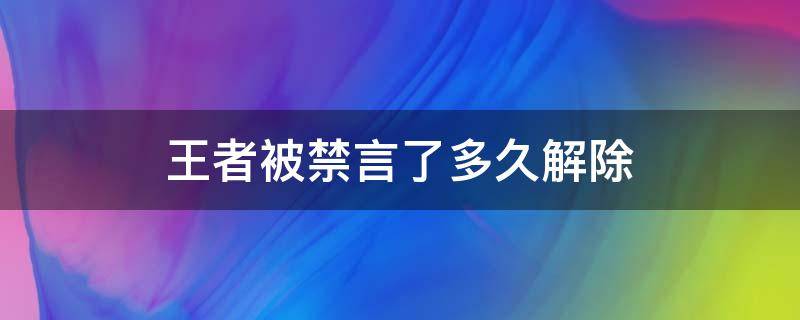 王者被禁言了多久解除（王者荣耀被禁言多久解禁）