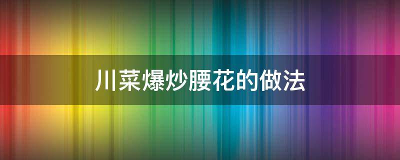 川菜爆炒腰花的做法 川菜爆炒腰花的家常做法