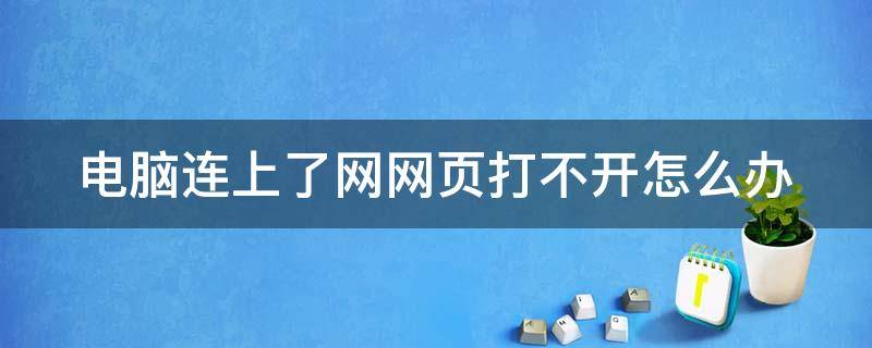 电脑连上了网网页打不开怎么办 电脑连网后网页打不开