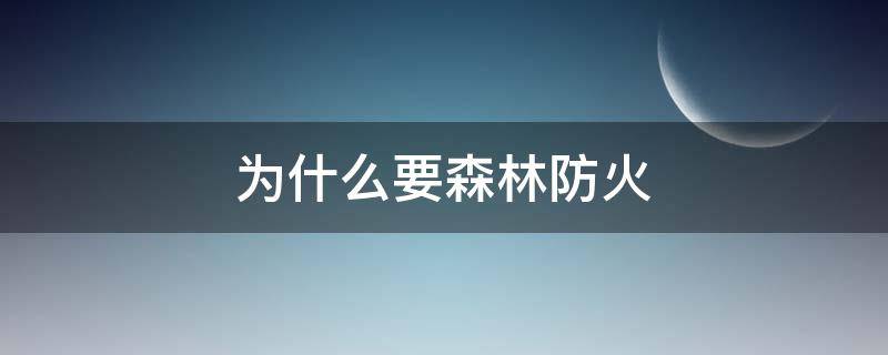 为什么要森林防火 为什么要森林防火的作文800字左右