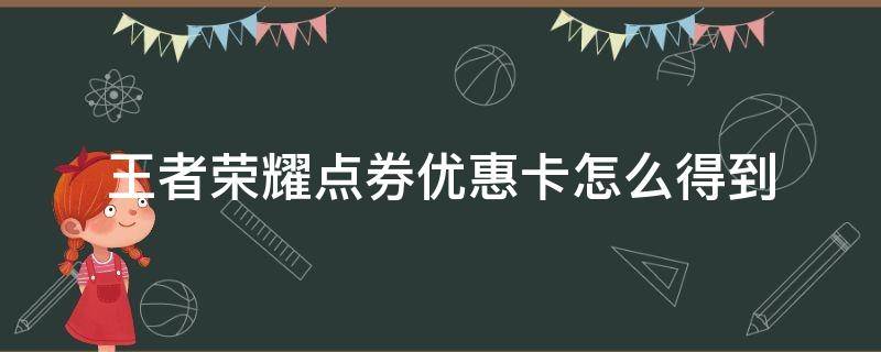 王者荣耀点券优惠卡怎么得到 王者荣耀的点券优惠卡怎么获得