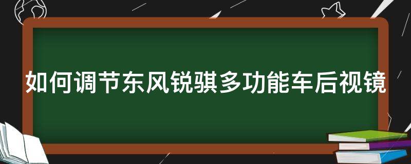 如何调节东风锐骐多功能车后视镜（如何调节东风锐骐多功能车后视镜下翻）