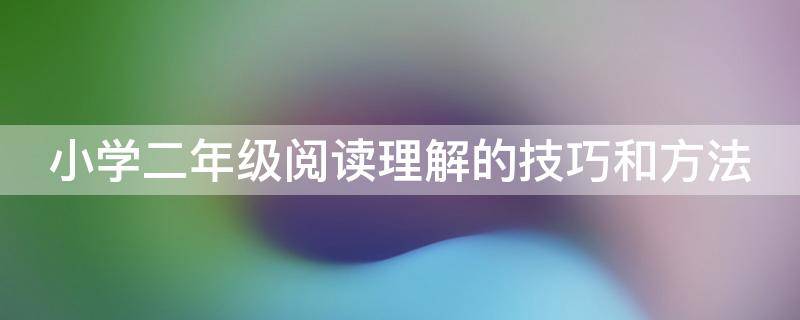 小学二年级阅读理解的技巧和方法 小学二年级阅读理解的技巧和方法例题讲解