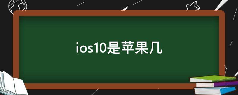 ios10是苹果几（ios9是苹果几）