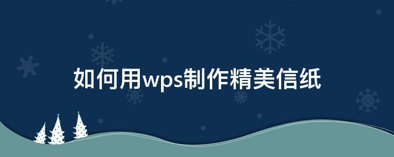 如何用wps制作精美信纸 WPS制作信纸