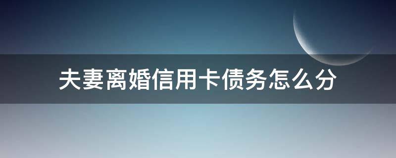 夫妻离婚信用卡债务怎么分（夫妻间很多信用卡债务,离婚协议）