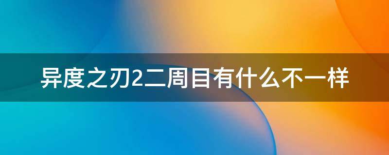 异度之刃2二周目有什么不一样（异度之刃2二周目有什么不同）