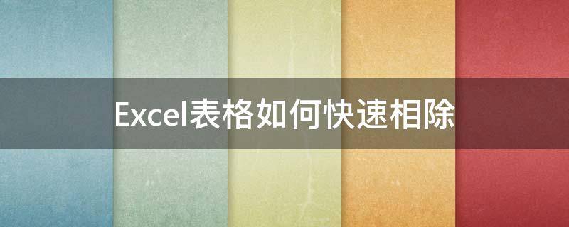 Excel表格如何快速相除(excel表怎么相除)