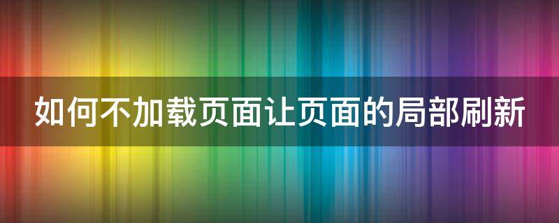 如何不加载页面让页面的局部刷新（如何实现页面局部刷新）