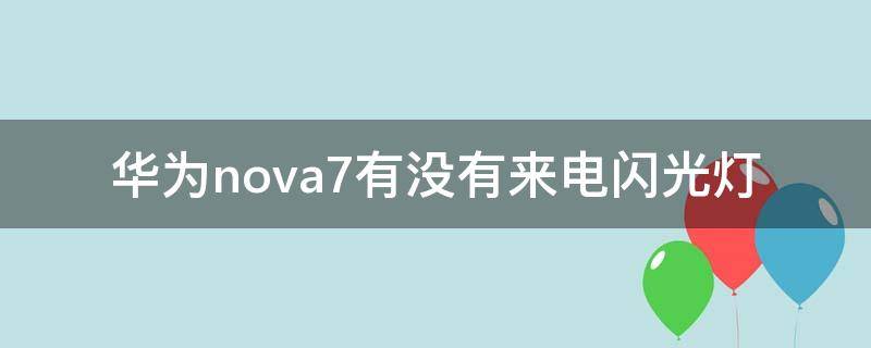 华为nova7有没有来电闪光灯 华为nova7有没有闪烁灯