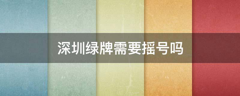 深圳绿牌需要摇号吗 深圳绿牌需要摇号吗2021