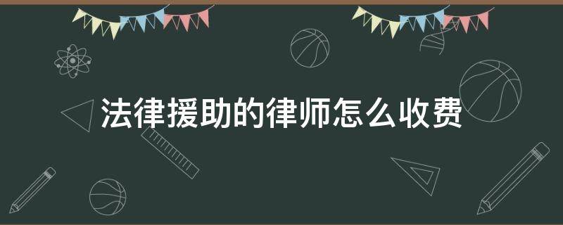 法律援助的律师怎么收费 律师援助收费吗