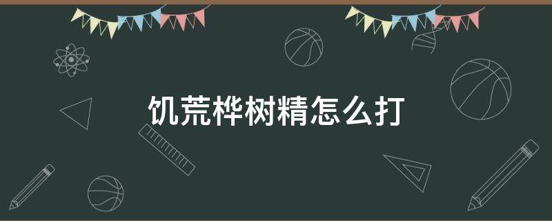 饥荒桦树精怎么打 饥荒桦树精怎么打不到