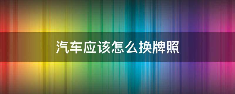 汽车应该怎么换牌照 汽车怎么可以换牌照