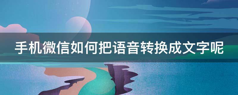 手机微信如何把语音转换成文字呢 手机微信语音怎么转换成文字