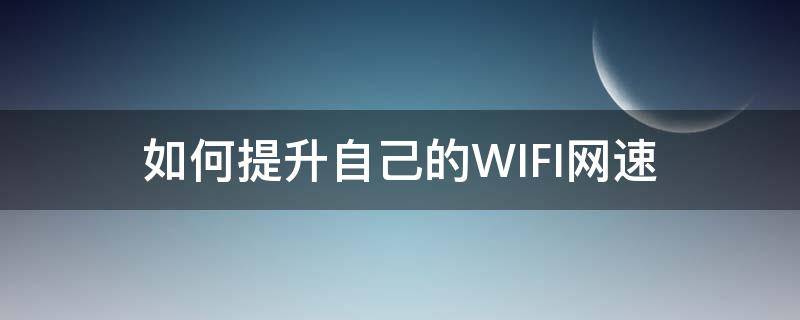 如何提升自己的WIFI网速 怎么能提升wifi网速