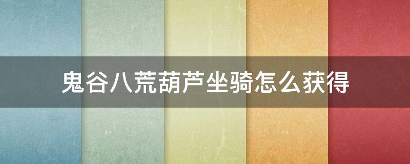 鬼谷八荒葫芦坐骑怎么获得（鬼谷八荒葫芦坐骑坐标）