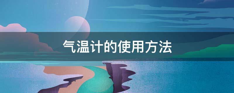 气温计的使用方法 气温计的使用方法三年级