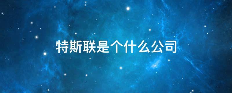 特斯联是个什么公司 特斯联这家公司怎么样