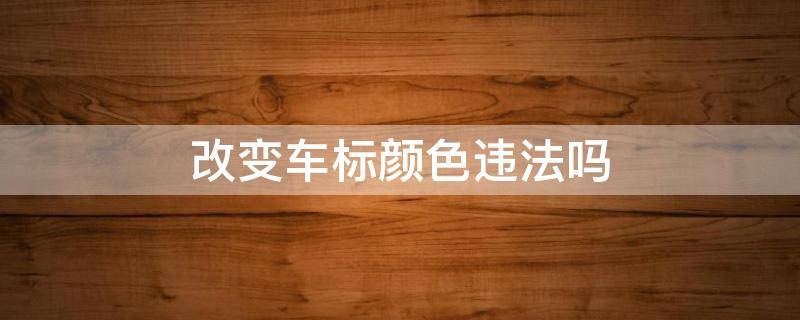 改变车标颜色违法吗 车标更改颜色算违法吗?