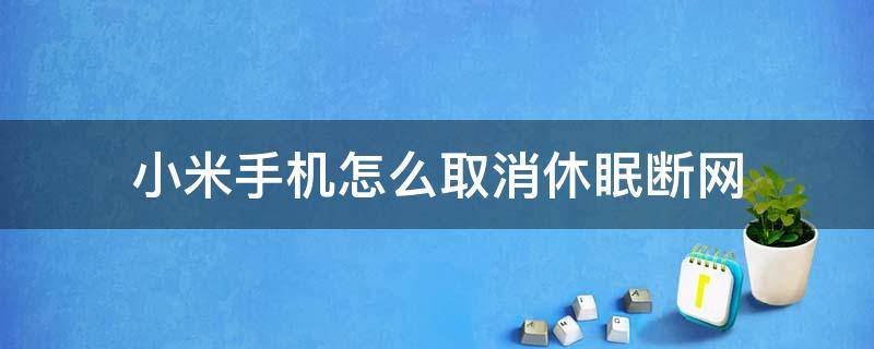 小米手机怎么取消休眠断网 小米手机休眠不断网