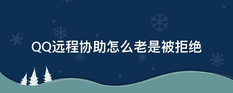 QQ远程协助怎么老是被拒绝（qq远程直接被拒绝）