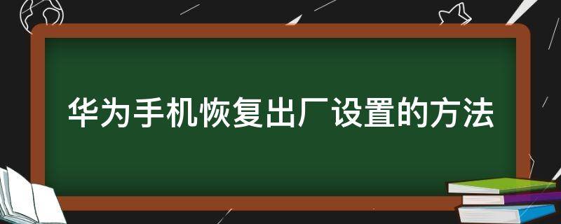 华为手机恢复出厂设置的方法（华为手机恢复出厂设置怎么弄）