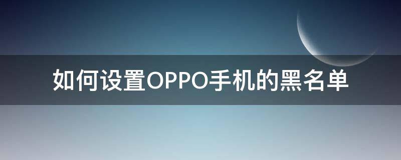 如何设置OPPO手机的黑名单（oppo手机哪里设置黑名单）