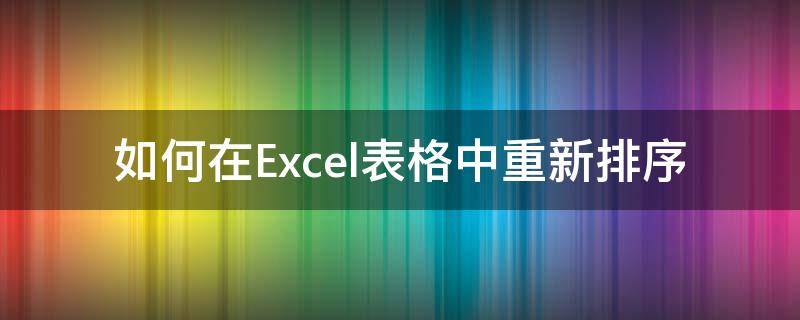 如何在Excel表格中重新排序 excel表怎样重新排序