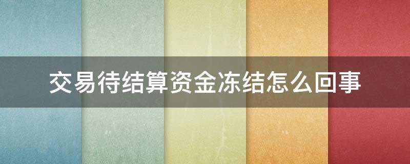 交易待结算资金冻结怎么回事（交易待结算资金冻结一般多久解冻）