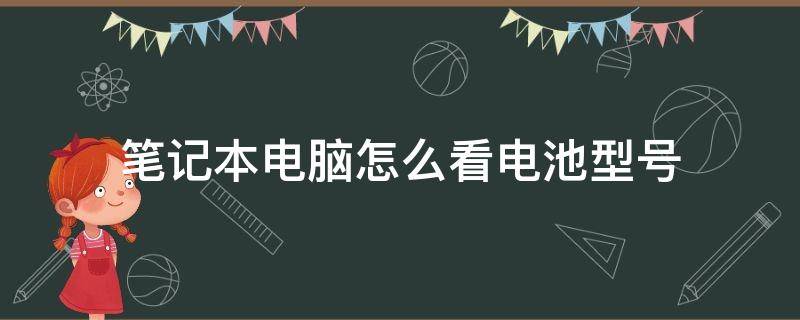 笔记本电脑怎么看电池型号 怎样查看笔记本电脑的电池型号