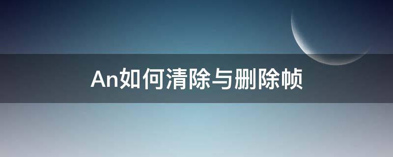 An如何清除与删除帧（animate怎么删除帧）