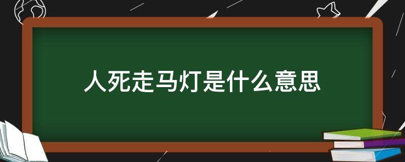 人死走马灯是什么意思（人死的时候走马灯）