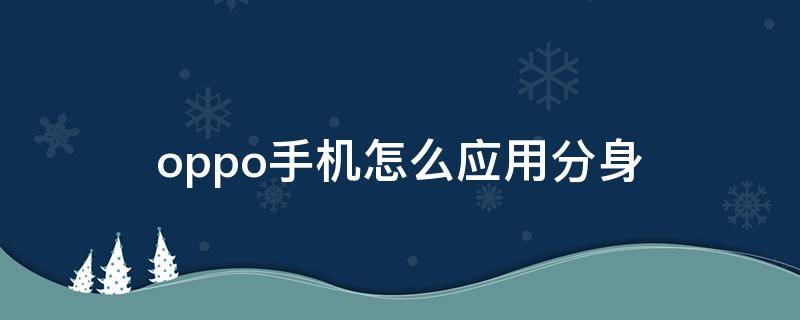 oppo手机怎么应用分身 oppo手机怎么应用分身快手