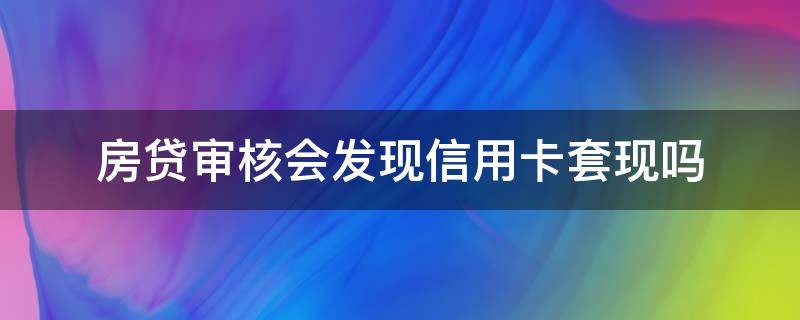 房贷审核会发现信用卡套现吗 房贷审批后信用卡可以套现吗?