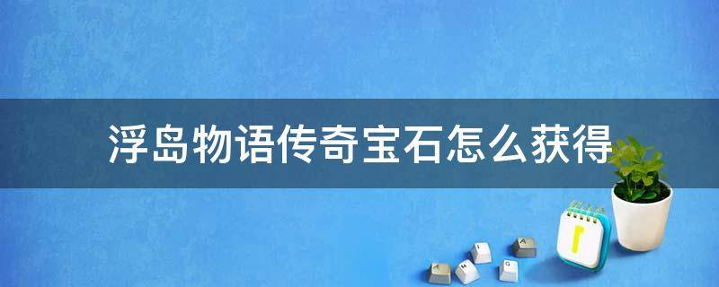 浮岛物语传奇宝石怎么获得 浮岛物语传奇宝石在哪里获得