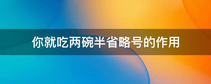 你就吃两碗半省略号的作用（要不然我吃三碗半你就吃两碗半省略号的作用是什么）