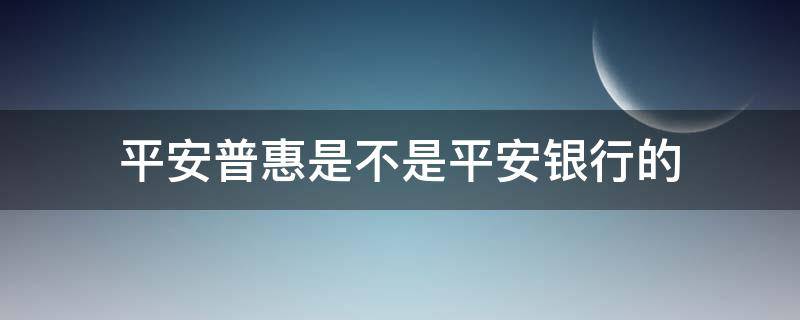 平安普惠是不是平安银行的 平安普惠是银行吗?