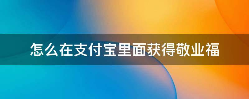 怎么在支付宝里面获得敬业福（支付宝怎样获得敬业福）