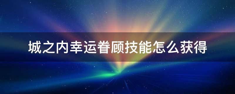 城之内幸运眷顾技能怎么获得 城之内幸运眷顾效果