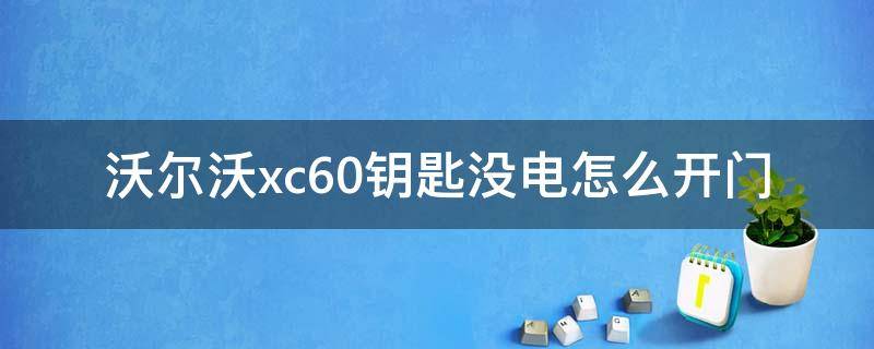 沃尔沃xc60钥匙没电怎么开门（沃尔沃xc60钥匙没电了怎么开车门）