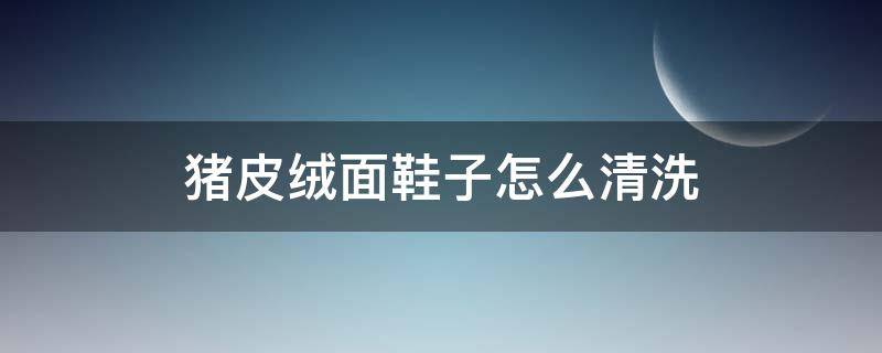 猪皮绒面鞋子怎么清洗 猪皮革鞋面怎么清洗