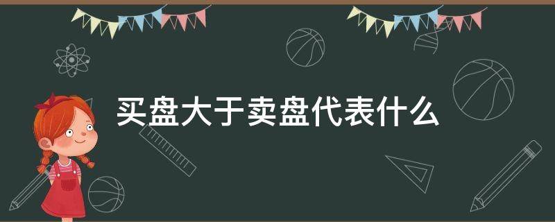 买盘大于卖盘代表什么（买盘大于买盘）