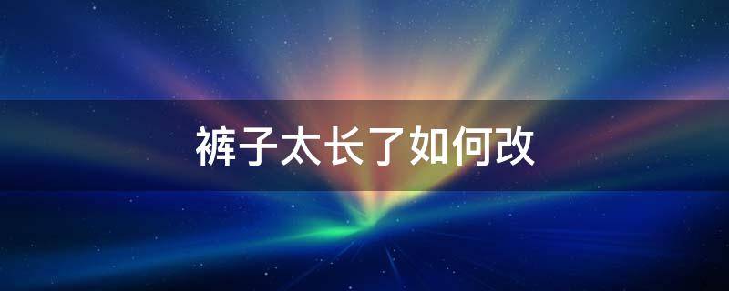 裤子太长了如何改 裤子太长了如何改短