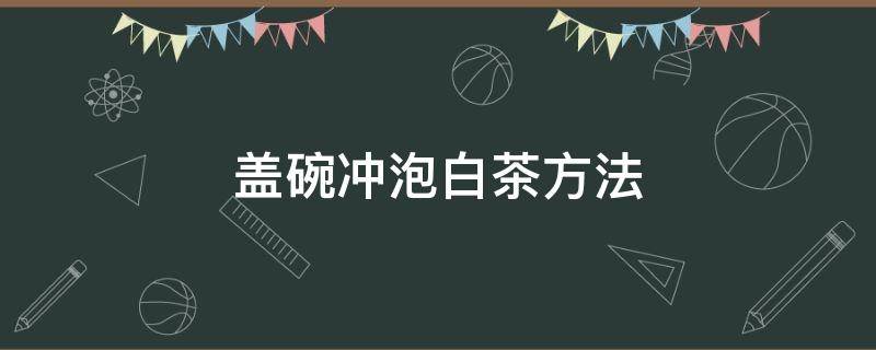 盖碗冲泡白茶方法 白茶的盖碗冲泡方法