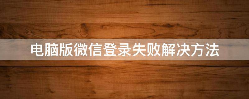 电脑版微信登录失败解决方法（电脑登录微信不成功怎么办）