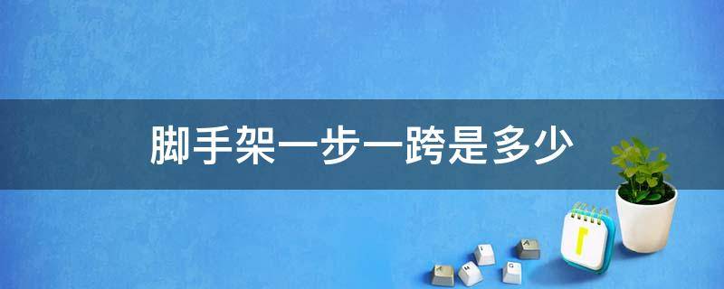 脚手架一步一跨是多少（脚手架中的一步一跨是多少）