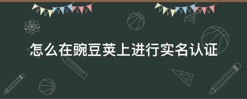 怎么在豌豆荚上进行实名认证（豌豆荚实名认证后为什么还是防沉迷）