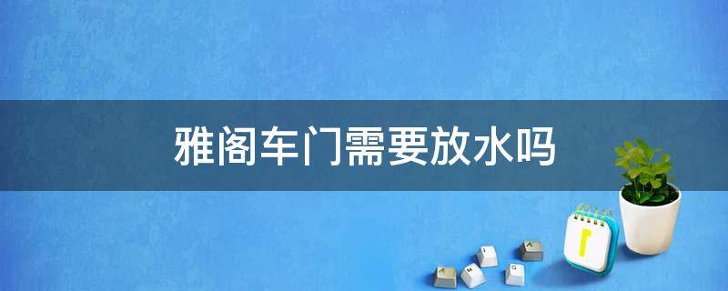 雅阁车门需要放水吗 雅阁的车门排水